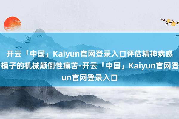 开云「中国」Kaiyun官网登录入口评估精神病感性痛苦模子的机械颠倒性痛苦-开云「中国」Kaiyun官网登录入口