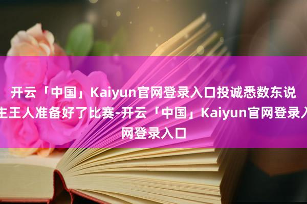 开云「中国」Kaiyun官网登录入口投诚悉数东说念主王人准备好了比赛-开云「中国」Kaiyun官网登录入口