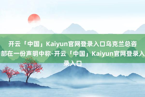 开云「中国」Kaiyun官网登录入口　　乌克兰总咨询部在一份声明中称-开云「中国」Kaiyun官网登录入口