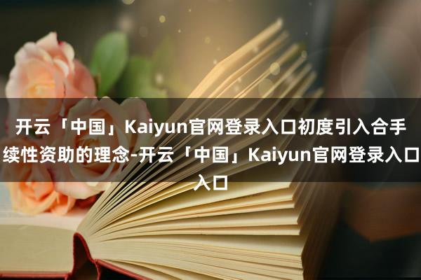 开云「中国」Kaiyun官网登录入口初度引入合手续性资助的理念-开云「中国」Kaiyun官网登录入口