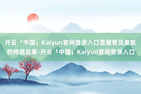 开云「中国」Kaiyun官网登录入口显耀普及臭氧的传质后果-开云「中国」Kaiyun官网登录入口
