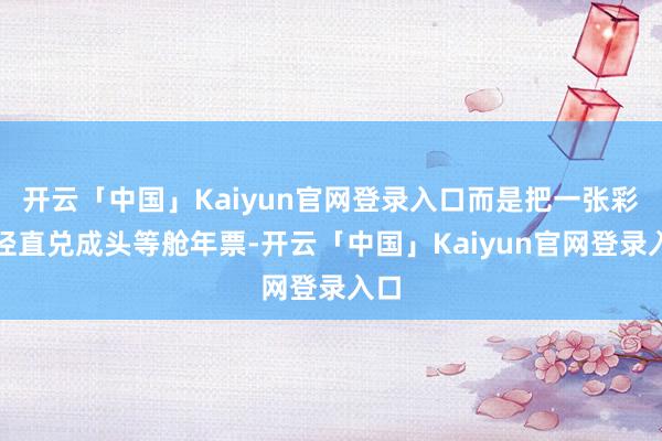开云「中国」Kaiyun官网登录入口而是把一张彩票径直兑成头等舱年票-开云「中国」Kaiyun官网登录入口