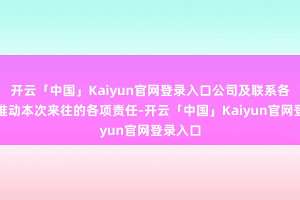 开云「中国」Kaiyun官网登录入口公司及联系各方积极推动本次来往的各项责任-开云「中国」Kaiyun官网登录入口