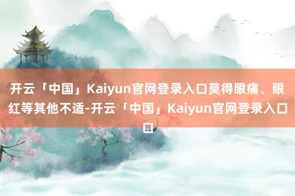 开云「中国」Kaiyun官网登录入口莫得眼痛、眼红等其他不适-开云「中国」Kaiyun官网登录入口