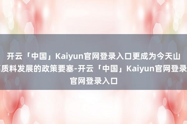 开云「中国」Kaiyun官网登录入口更成为今天山东高质料发展的政策要塞-开云「中国」Kaiyun官网登录入口
