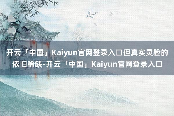 开云「中国」Kaiyun官网登录入口但真实灵验的依旧稀缺-开云「中国」Kaiyun官网登录入口