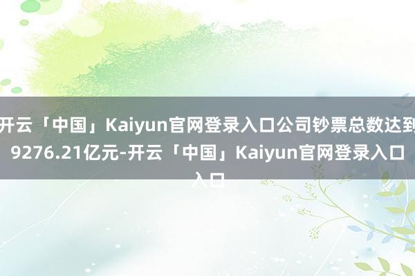 开云「中国」Kaiyun官网登录入口公司钞票总数达到9276.21亿元-开云「中国」Kaiyun官网登录入口