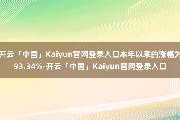 开云「中国」Kaiyun官网登录入口本年以来的涨幅为93.34%-开云「中国」Kaiyun官网登录入口