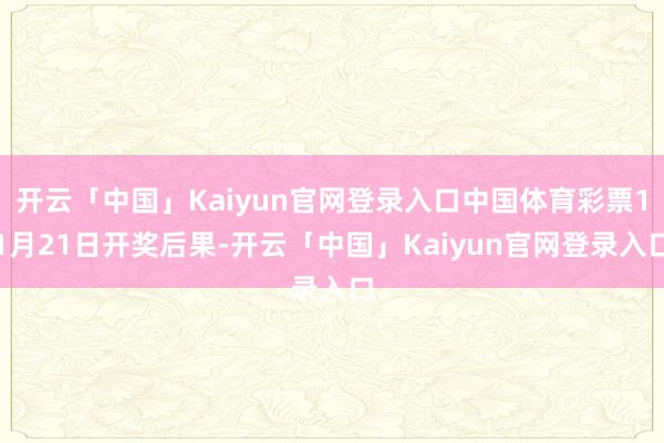 开云「中国」Kaiyun官网登录入口中国体育彩票11月21日开奖后果-开云「中国」Kaiyun官网登录入口