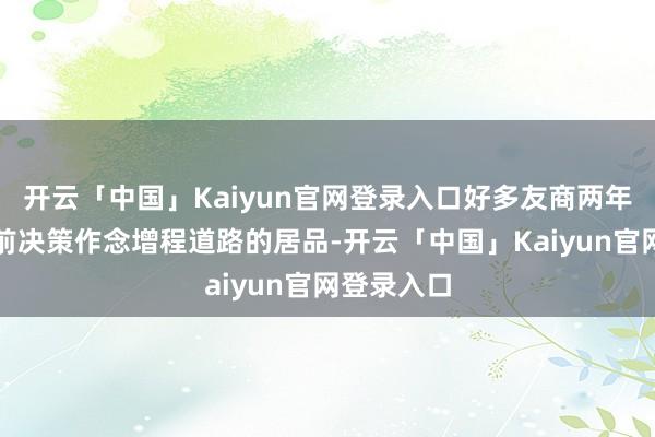 开云「中国」Kaiyun官网登录入口好多友商两年前或三年前决策作念增程道路的居品-开云「中国」Kaiyun官网登录入口