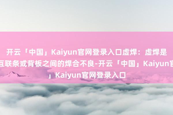 开云「中国」Kaiyun官网登录入口虚焊:虚焊是指电板片与互联条或背板之间的焊合不良-开云「中国」Kaiyun官网登录入口