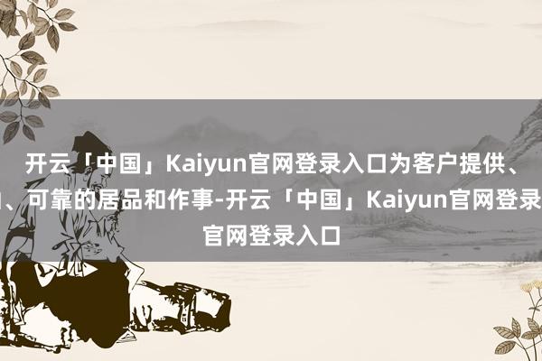 开云「中国」Kaiyun官网登录入口为客户提供、褂讪、可靠的居品和作事-开云「中国」Kaiyun官网登录入口