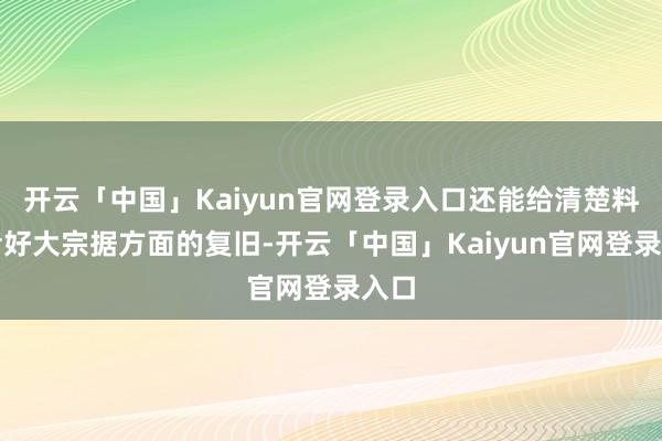 开云「中国」Kaiyun官网登录入口还能给清楚料理者好大宗据方面的复旧-开云「中国」Kaiyun官网登录入口