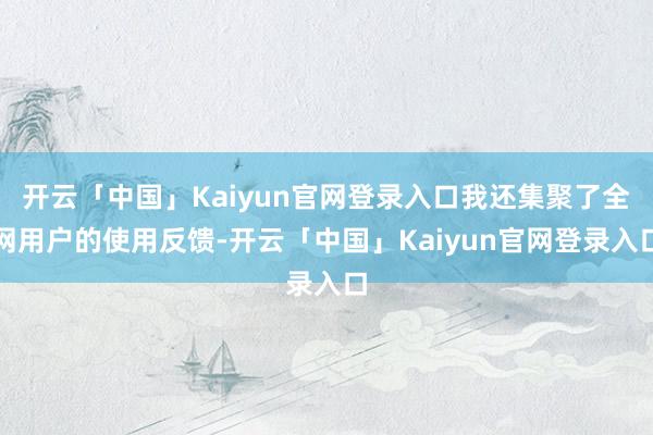 开云「中国」Kaiyun官网登录入口我还集聚了全网用户的使用反馈-开云「中国」Kaiyun官网登录入口