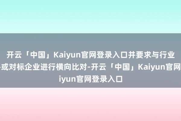开云「中国」Kaiyun官网登录入口并要求与行业平均水平或对标企业进行横向比对-开云「中国」Kaiyun官网登录入口