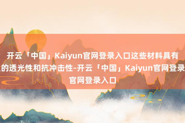 开云「中国」Kaiyun官网登录入口这些材料具有精良的透光性和抗冲击性-开云「中国」Kaiyun官网登录入口