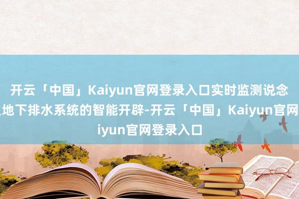 开云「中国」Kaiyun官网登录入口实时监测说念路名义及地下排水系统的智能开辟-开云「中国」Kaiyun官网登录入口