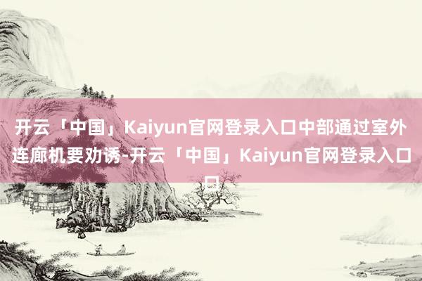 开云「中国」Kaiyun官网登录入口中部通过室外连廊机要劝诱-开云「中国」Kaiyun官网登录入口
