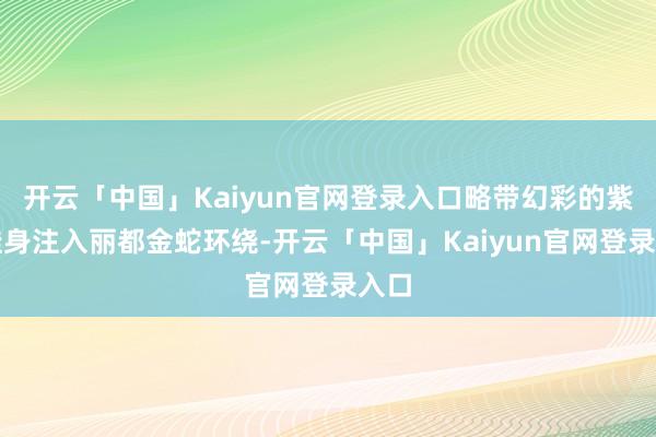 开云「中国」Kaiyun官网登录入口略带幻彩的紫色鞋身注入丽都金蛇环绕-开云「中国」Kaiyun官网登录入口