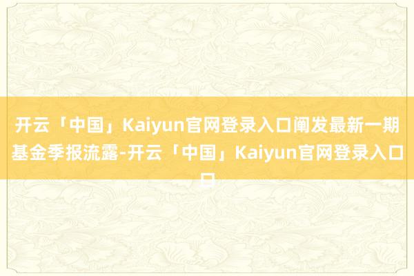 开云「中国」Kaiyun官网登录入口阐发最新一期基金季报流露-开云「中国」Kaiyun官网登录入口