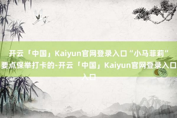 开云「中国」Kaiyun官网登录入口“小马菲莉”要点保举打卡的-开云「中国」Kaiyun官网登录入口