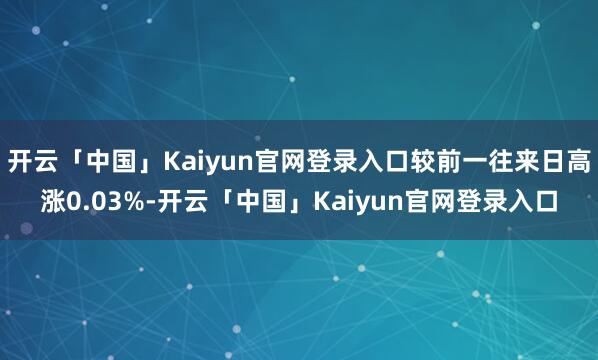 开云「中国」Kaiyun官网登录入口较前一往来日高涨0.03%-开云「中国」Kaiyun官网登录入口