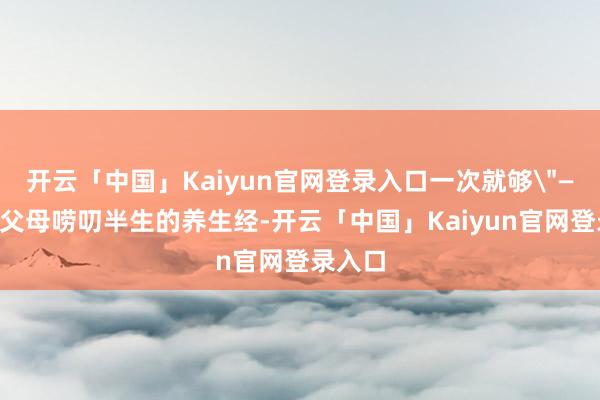 开云「中国」Kaiyun官网登录入口一次就够