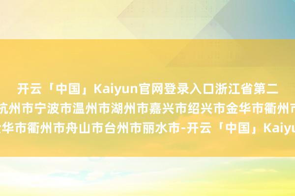开云「中国」Kaiyun官网登录入口浙江省第二批“浙韵千宿”推选名单杭州市宁波市温州市湖州市嘉兴市绍兴市金华市衢州市舟山市台州市丽水市-开云「中国」Kaiyun官网登录入口