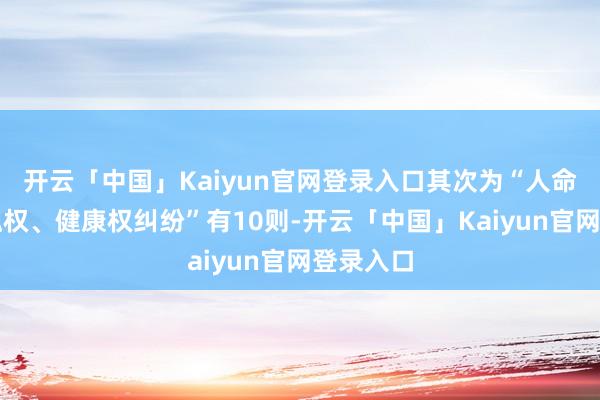 开云「中国」Kaiyun官网登录入口其次为“人命权、体魄权、健康权纠纷”有10则-开云「中国」Kaiyun官网登录入口
