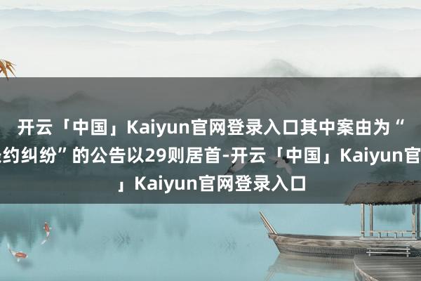 开云「中国」Kaiyun官网登录入口其中案由为“教授工程条约纠纷”的公告以29则居首-开云「中国」Kaiyun官网登录入口