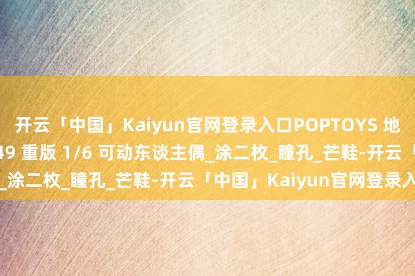 开云「中国」Kaiyun官网登录入口POPTOYS 地狱使臣 毒蝎武士 EX049 重版 1/6 可动东谈主偶_涂二枚_瞳孔_芒鞋-开云「中国」Kaiyun官网登录入口