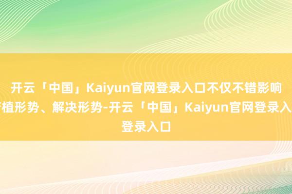 开云「中国」Kaiyun官网登录入口不仅不错影响莳植形势、解决形势-开云「中国」Kaiyun官网登录入口