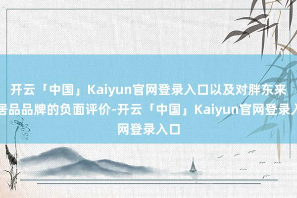 开云「中国」Kaiyun官网登录入口以及对胖东来和居品品牌的负面评价-开云「中国」Kaiyun官网登录入口