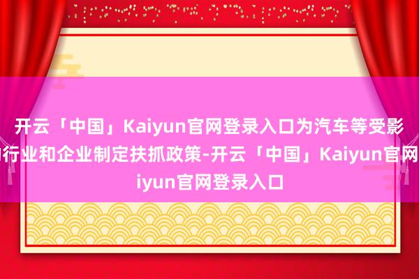 开云「中国」Kaiyun官网登录入口为汽车等受影响较大的行业和企业制定扶抓政策-开云「中国」Kaiyun官网登录入口