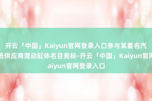 开云「中国」Kaiyun官网登录入口参与某着名汽车能源系统供应商混动缸体名目竞标-开云「中国」Kaiyun官网登录入口