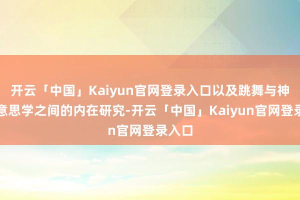 开云「中国」Kaiyun官网登录入口以及跳舞与神经好意思学之间的内在研究-开云「中国」Kaiyun官网登录入口