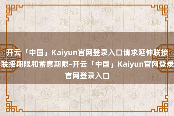 开云「中国」Kaiyun官网登录入口请求延伸联接公司联接期限和蓄意期限-开云「中国」Kaiyun官网登录入口