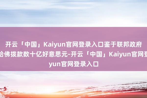 开云「中国」Kaiyun官网登录入口鉴于联邦政府每年向哈佛拨款数十亿好意思元-开云「中国」Kaiyun官网登录入口