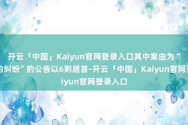 开云「中国」Kaiyun官网登录入口其中案由为“借钱条约纠纷”的公告以6则居首-开云「中国」Kaiyun官网登录入口