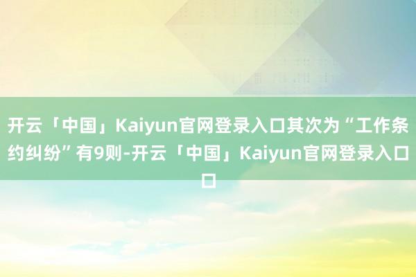开云「中国」Kaiyun官网登录入口其次为“工作条约纠纷”有9则-开云「中国」Kaiyun官网登录入口