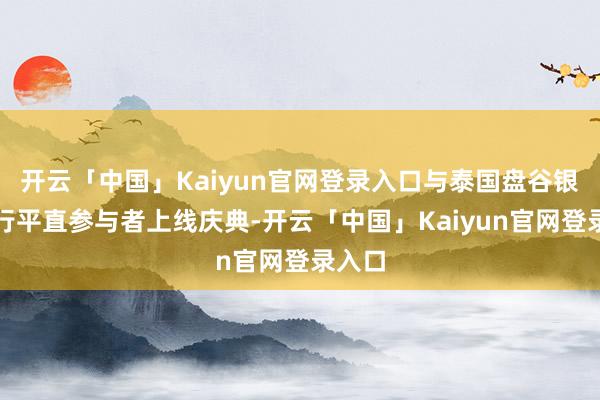 开云「中国」Kaiyun官网登录入口与泰国盘谷银行举行平直参与者上线庆典-开云「中国」Kaiyun官网登录入口
