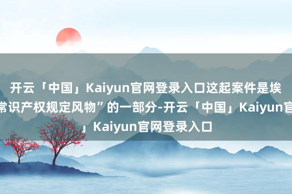 开云「中国」Kaiyun官网登录入口这起案件是埃塞克斯县“常识产权规定风物”的一部分-开云「中国」Kaiyun官网登录入口