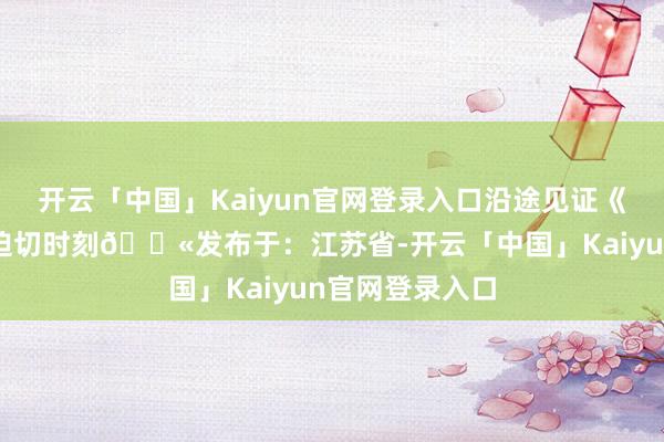 开云「中国」Kaiyun官网登录入口沿途见证《培训》杂志的迫切时刻💫发布于：江苏省-开云「中国」Kaiyun官网登录入口