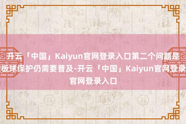 开云「中国」Kaiyun官网登录入口第二个问题是对篮板球保护仍需要普及-开云「中国」Kaiyun官网登录入口