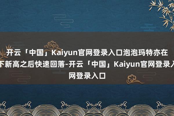 开云「中国」Kaiyun官网登录入口泡泡玛特亦在创下新高之后快速回落-开云「中国」Kaiyun官网登录入口