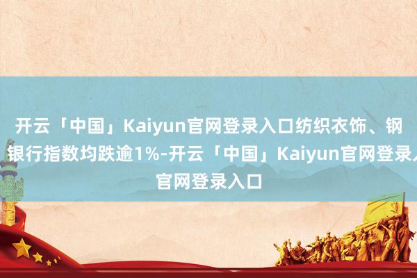 开云「中国」Kaiyun官网登录入口纺织衣饰、钢铁、银行指数均跌逾1%-开云「中国」Kaiyun官网登录入口