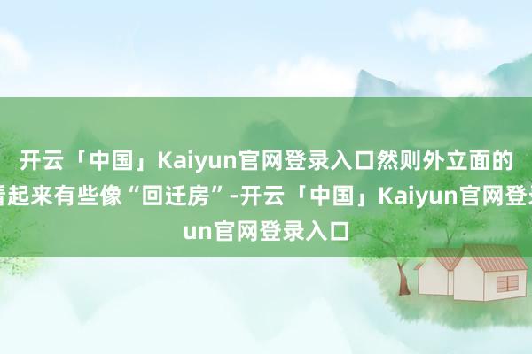 开云「中国」Kaiyun官网登录入口然则外立面的配色看起来有些像“回迁房”-开云「中国」Kaiyun官网登录入口