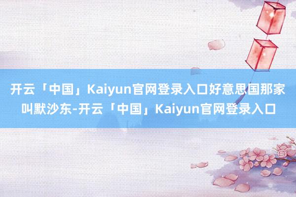 开云「中国」Kaiyun官网登录入口好意思国那家叫默沙东-开云「中国」Kaiyun官网登录入口
