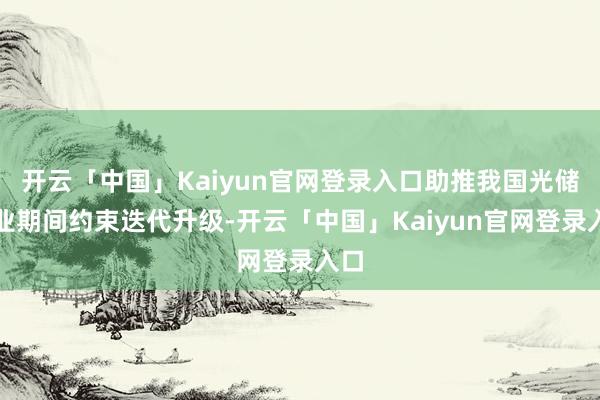 开云「中国」Kaiyun官网登录入口助推我国光储产业期间约束迭代升级-开云「中国」Kaiyun官网登录入口