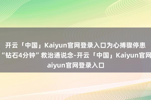 开云「中国」Kaiyun官网登录入口为心搏骤停患者搭建起“钻石4分钟”救治通说念-开云「中国」Kaiyun官网登录入口